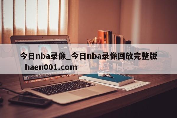 今日nba录像_今日nba录像回放完整版  haen001.com
