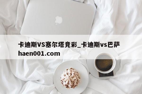 卡迪斯VS塞尔塔竞彩_卡迪斯vs巴萨  haen001.com