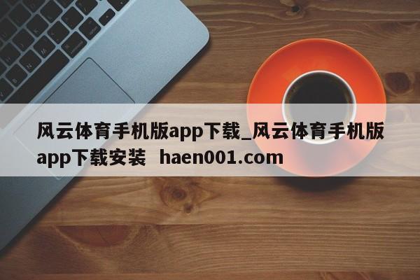 风云体育手机版app下载_风云体育手机版app下载安装 haen001.com