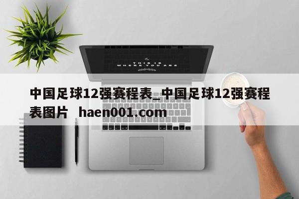 中国足球12强赛程表_中国足球12强赛程表图片 haen001.com
