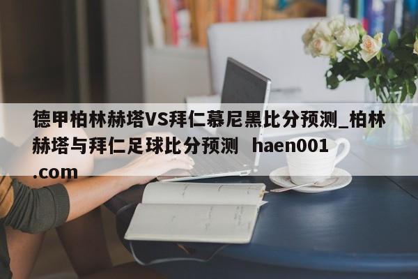 德甲柏林赫塔VS拜仁慕尼黑比分预测_柏林赫塔与拜仁足球比分预测 haen001.com