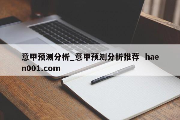 意甲预测分析_意甲预测分析推荐 haen001.com