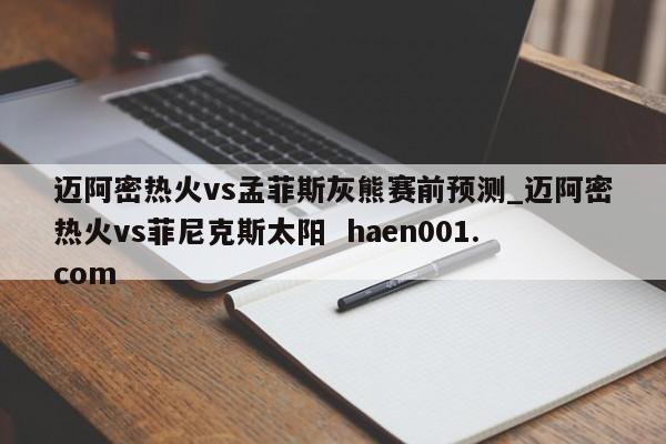 迈阿密热火vs孟菲斯灰熊赛前预测_迈阿密热火vs菲尼克斯太阳  haen001.com