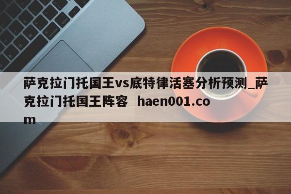 萨克拉门托国王vs底特律活塞分析预测_萨克拉门托国王阵容 haen001.com
