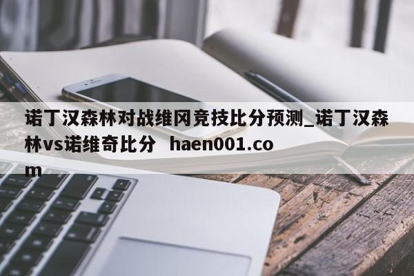 诺丁汉森林对战维冈竞技比分预测_诺丁汉森林vs诺维奇比分  haen001.com