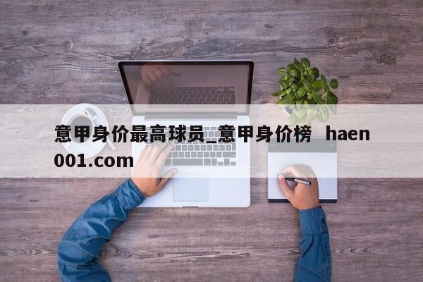 意甲身价最高球员_意甲身价榜  haen001.com