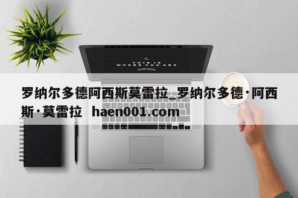 罗纳尔多德阿西斯莫雷拉_罗纳尔多德·阿西斯·莫雷拉  haen001.com