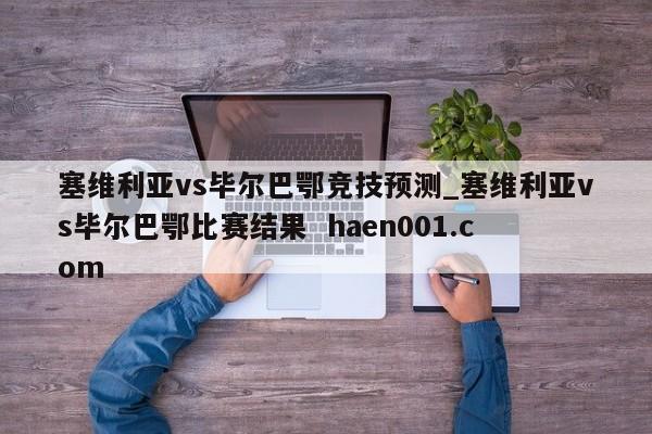 塞维利亚vs毕尔巴鄂竞技预测_塞维利亚vs毕尔巴鄂比赛结果 haen001.com