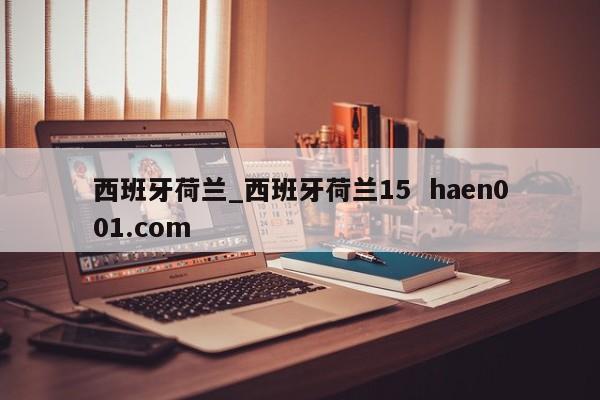 西班牙荷兰_西班牙荷兰15  haen001.com