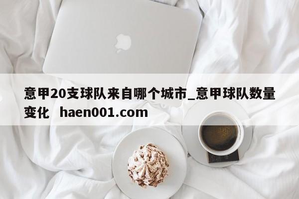 意甲20支球队来自哪个城市_意甲球队数量变化  haen001.com