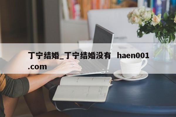 丁宁结婚_丁宁结婚没有  haen001.com