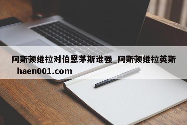 阿斯顿维拉对伯恩茅斯谁强_阿斯顿维拉英斯  haen001.com