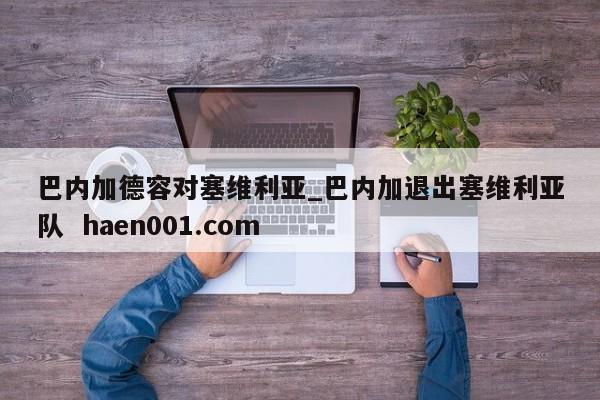 巴内加德容对塞维利亚_巴内加退出塞维利亚队  haen001.com