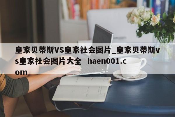 皇家贝蒂斯VS皇家社会图片_皇家贝蒂斯vs皇家社会图片大全  haen001.com