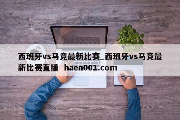 西班牙vs马竞最新比赛_西班牙vs马竞最新比赛直播  haen001.com
