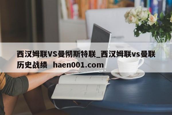 西汉姆联VS曼彻斯特联_西汉姆联vs曼联历史战绩  haen001.com