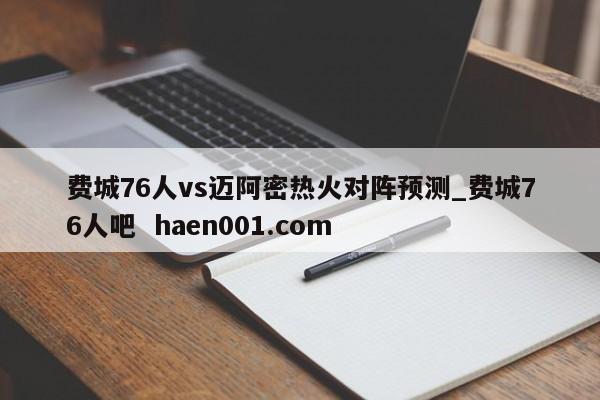 费城76人vs迈阿密热火对阵预测_费城76人吧  haen001.com