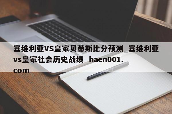 塞维利亚VS皇家贝蒂斯比分预测_塞维利亚vs皇家社会历史战绩  haen001.com