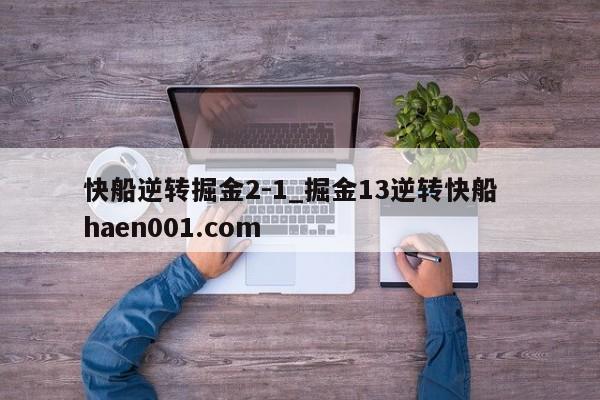 快船逆转掘金2-1_掘金13逆转快船  haen001.com