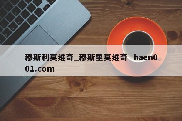 穆斯利莫维奇_穆斯里莫维奇  haen001.com