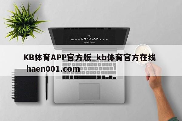 KB体育APP官方版_kb体育官方在线  haen001.com