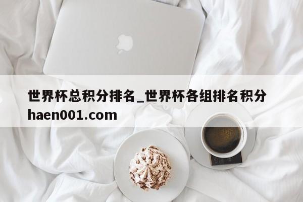 世界杯总积分排名_世界杯各组排名积分  haen001.com