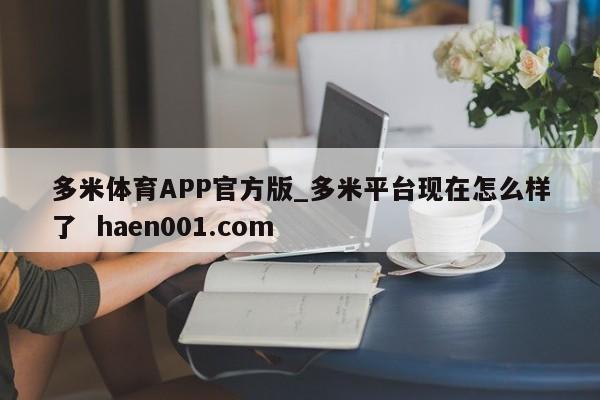 多米体育APP官方版_多米平台现在怎么样了  haen001.com