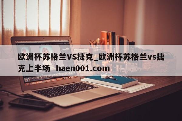 欧洲杯苏格兰VS捷克_欧洲杯苏格兰vs捷克上半场  haen001.com