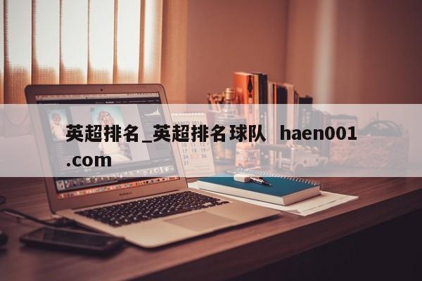 英超排名_英超排名球队  haen001.com