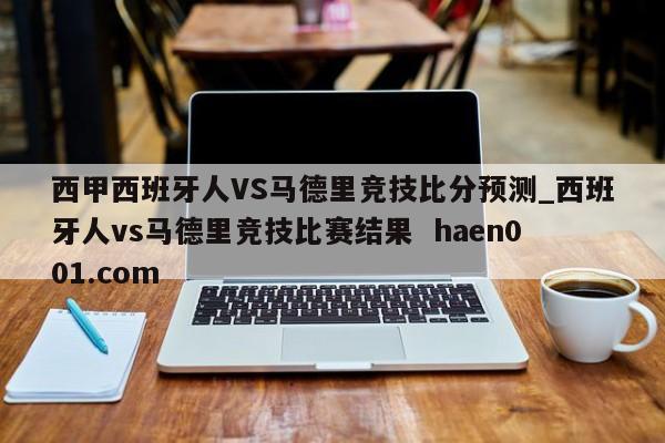 西甲西班牙人VS马德里竞技比分预测_西班牙人vs马德里竞技比赛结果  haen001.com
