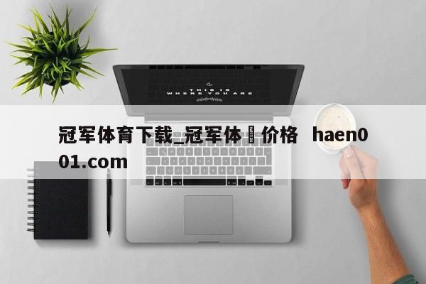 冠军体育下载_冠军体桖价格  haen001.com